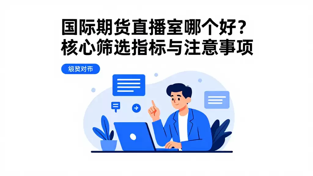 国际期货直播室哪个好？核心筛选指标与注意事项