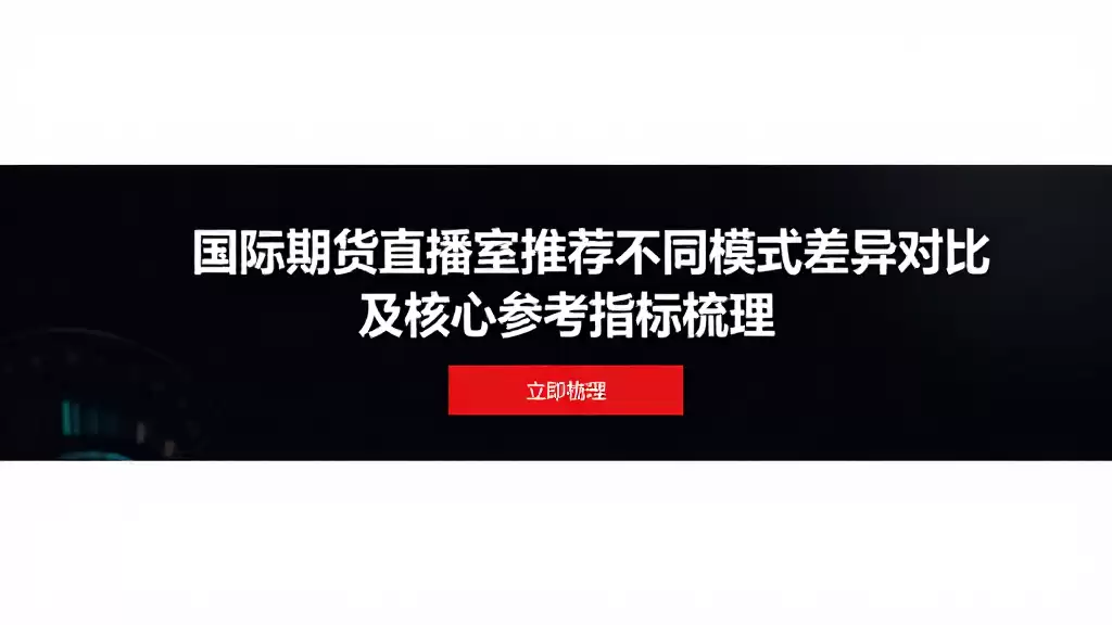 国际期货直播室推荐不同模式差异对比及核心参考指标梳理