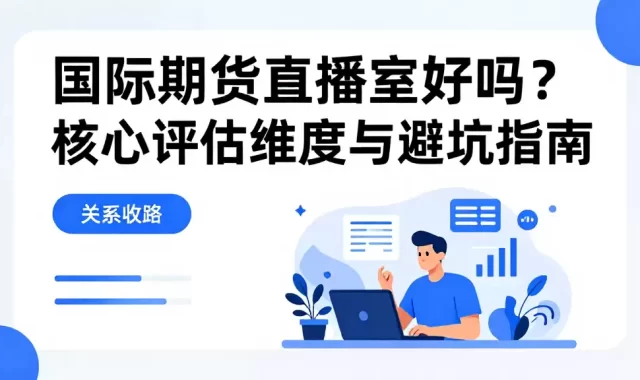 国际期货直播室好吗？核心评估维度与避坑指南