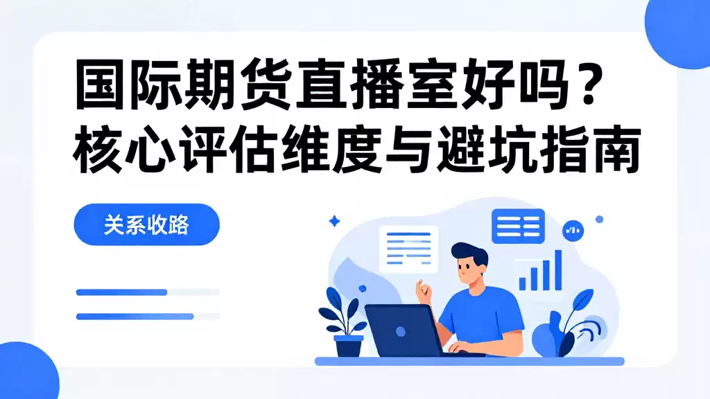 国际期货直播室好吗？核心评估维度与避坑指南