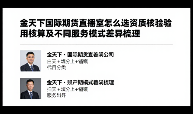 金天下国际期货直播室怎么选资质核验费用核算及不同服务模式差异梳理